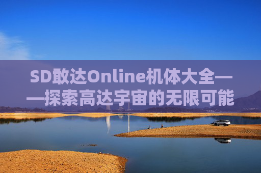 SD敢达Online机体大全——探索高达宇宙的无限可能,sd敢达online官网
