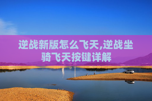逆战新版怎么飞天,逆战坐骑飞天按键详解