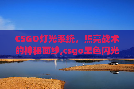 CSGO灯光系统，照亮战术的神秘面纱,csgo黑色闪光
