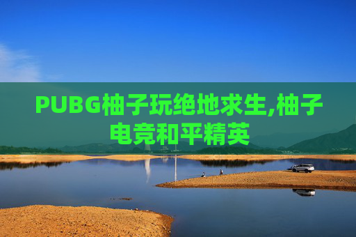 PUBG柚子玩绝地求生,柚子电竞和平精英