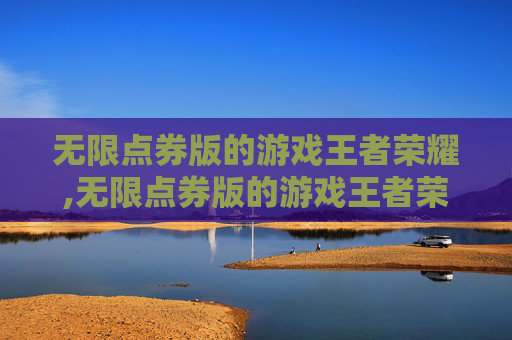 无限点券版的游戏王者荣耀,无限点券版的游戏王者荣耀能玩吗