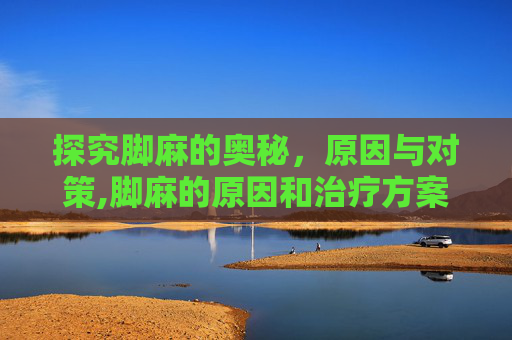探究脚麻的奥秘，原因与对策,脚麻的原因和治疗方案