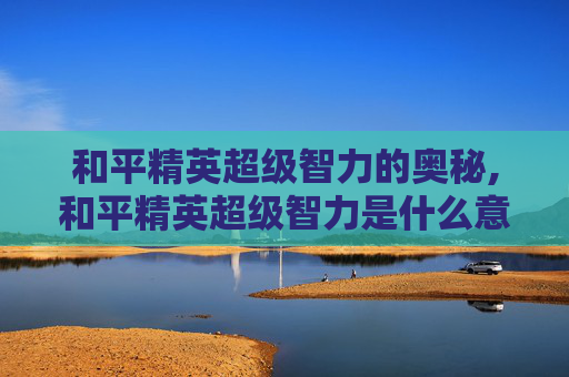 和平精英超级智力的奥秘,和平精英超级智力是什么意思