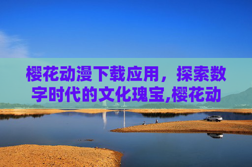 樱花动漫下载应用，探索数字时代的文化瑰宝,樱花动漫APP下载方法