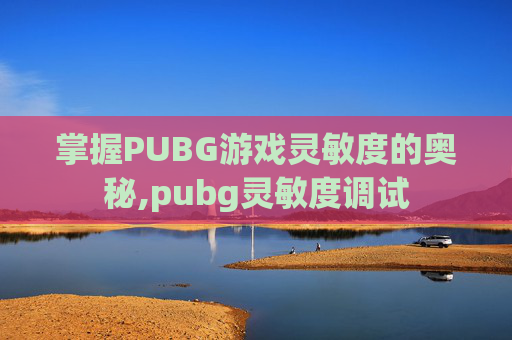 掌握PUBG游戏灵敏度的奥秘,pubg灵敏度调试