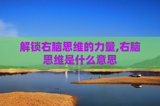 解锁右脑思维的力量,右脑思维是什么意思
