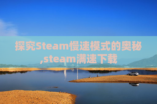 探究Steam慢速模式的奥秘,steam满速下载
