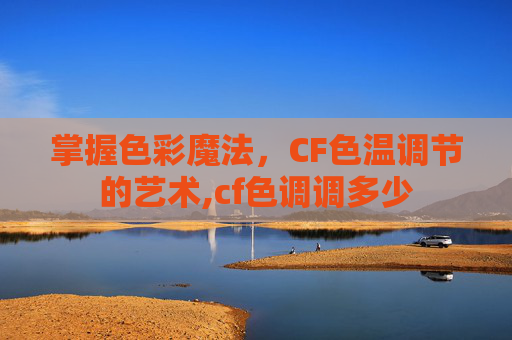 掌握色彩魔法，CF色温调节的艺术,cf色调调多少