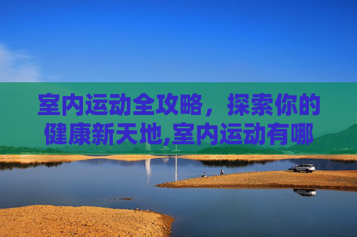室内运动全攻略，探索你的健康新天地,室内运动有哪些项目