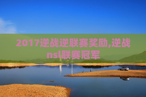 2017逆战逆联赛奖励,逆战nsl联赛冠军