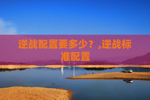 逆战配置要多少？,逆战标准配置