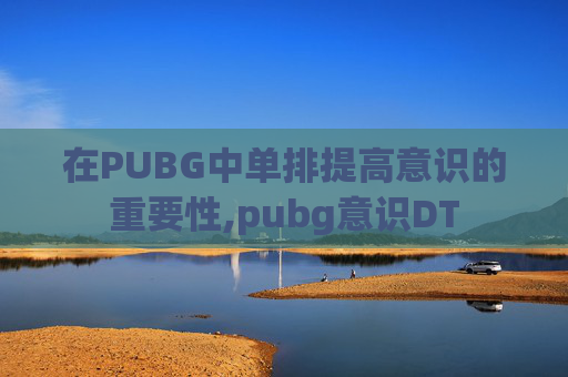 在PUBG中单排提高意识的重要性,pubg意识DT