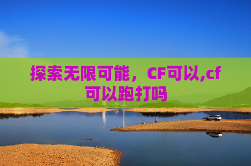 探索无限可能，CF可以,cf可以跑打吗
