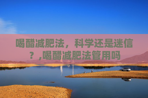 喝醋减肥法，科学还是迷信？,喝醋减肥法管用吗