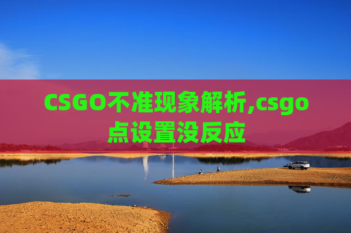 CSGO不准现象解析,csgo点设置没反应