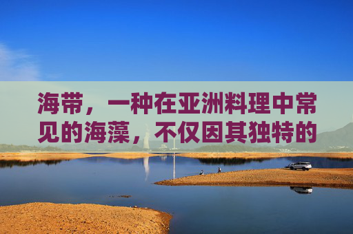 海带，一种在亚洲料理中常见的海藻，不仅因其独特的口感和营养价值而受到喜爱，还被认为具有多种健康益处。以下是关于海带补什么的一些分析，,海带补什么功效与作用