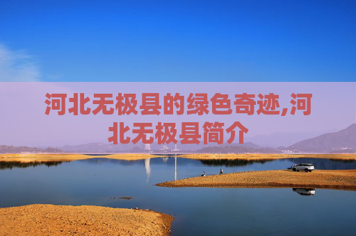 河北无极县的绿色奇迹,河北无极县简介
