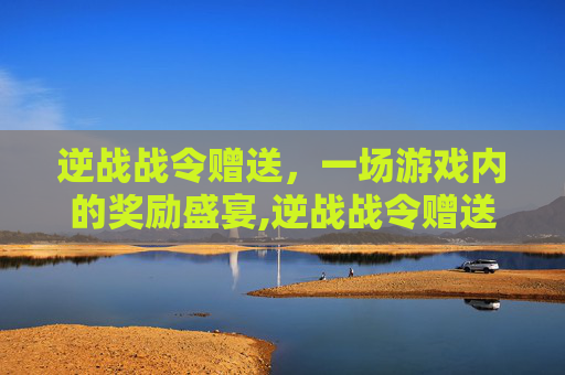 逆战战令赠送，一场游戏内的奖励盛宴,逆战战令赠送怎么领取