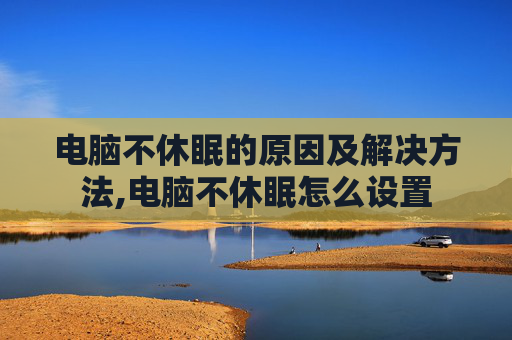电脑不休眠的原因及解决方法,电脑不休眠怎么设置