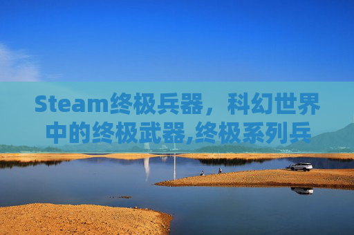 Steam终极兵器，科幻世界中的终极武器,终极系列兵器排行榜