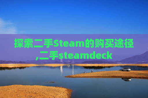 探索二手Steam的购买途径,二手steamdeck
