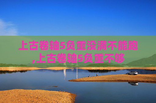 上古卷轴5负重没满不能跑,上古卷轴5负重不够