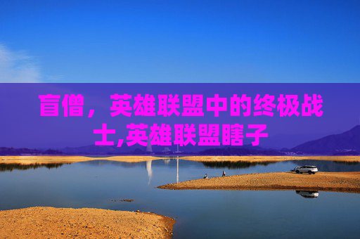 盲僧，英雄联盟中的终极战士,英雄联盟瞎子