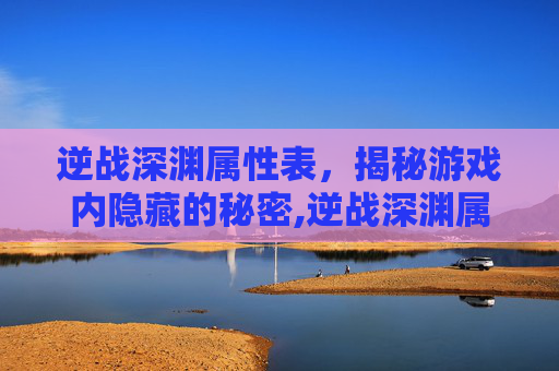逆战深渊属性表，揭秘游戏内隐藏的秘密,逆战深渊属性表图片