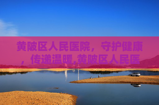 黄陂区人民医院，守护健康，传递温暖,黄陂区人民医院电话