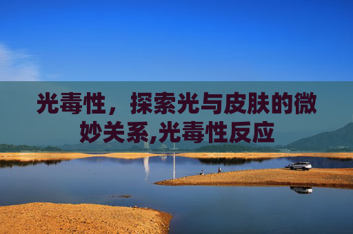 光毒性，探索光与皮肤的微妙关系,光毒性反应