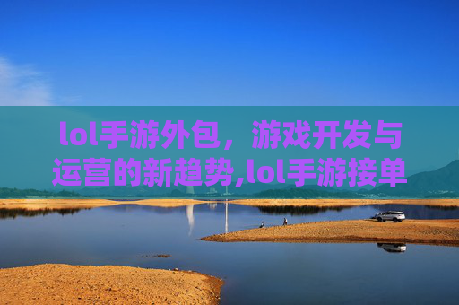 lol手游外包，游戏开发与运营的新趋势,lol手游接单平台