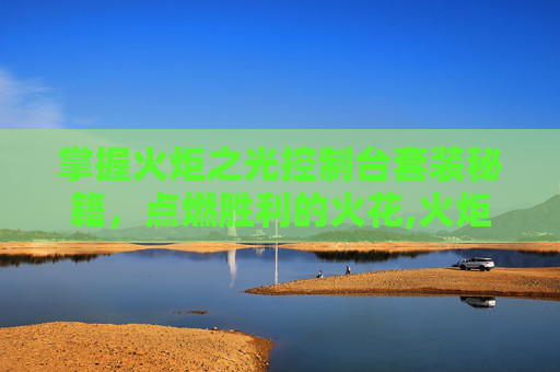掌握火炬之光控制台套装秘籍，点燃胜利的火花,火炬之光代码怎么用