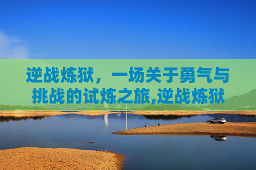 逆战炼狱，一场关于勇气与挑战的试炼之旅,逆战炼狱都有什么怪物