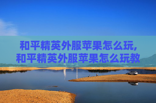 和平精英外服苹果怎么玩,和平精英外服苹果怎么玩教程