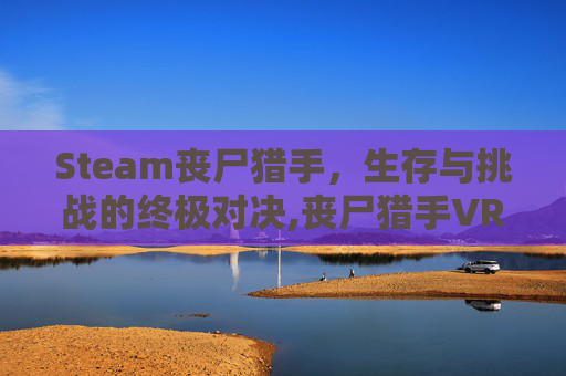 Steam丧尸猎手，生存与挑战的终极对决,丧尸猎手VR