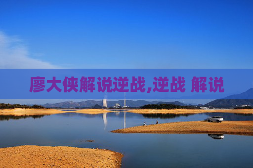 廖大侠解说逆战,逆战 解说