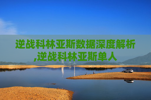 逆战科林亚斯数据深度解析,逆战科林亚斯单人