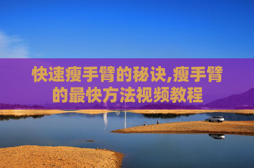快速瘦手臂的秘诀,瘦手臂的最快方法视频教程