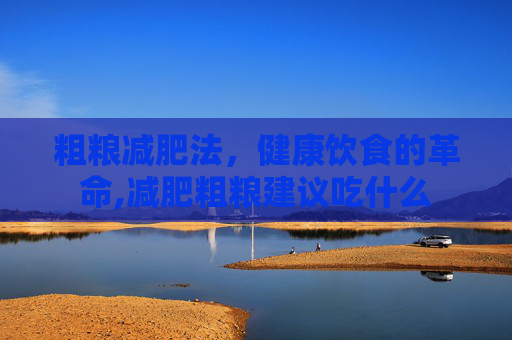粗粮减肥法，健康饮食的革命,减肥粗粮建议吃什么