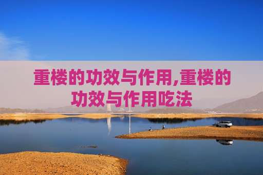 重楼的功效与作用,重楼的功效与作用吃法