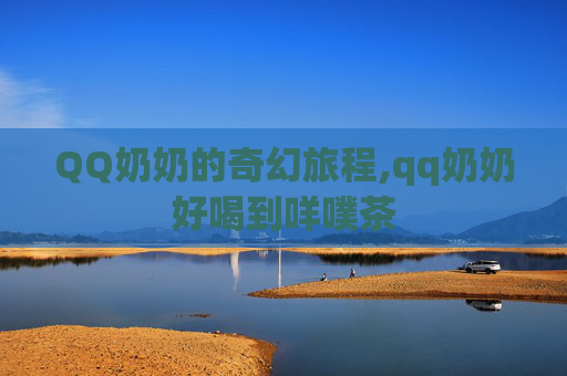 QQ奶奶的奇幻旅程,qq奶奶好喝到咩噗茶