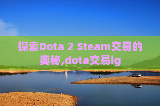 探索Dota 2 Steam交易的奥秘,dota交易ig
