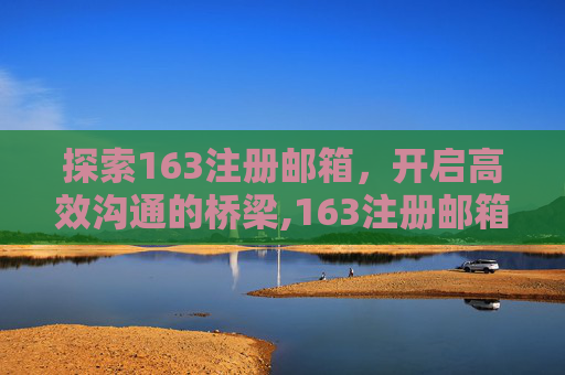 探索163注册邮箱，开启高效沟通的桥梁,163注册邮箱登陆入口