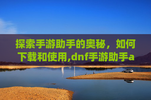 探索手游助手的奥秘，如何下载和使用,dnf手游助手app下载