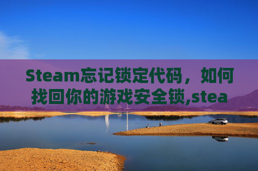 Steam忘记锁定代码，如何找回你的游戏安全锁,steam解锁码忘了