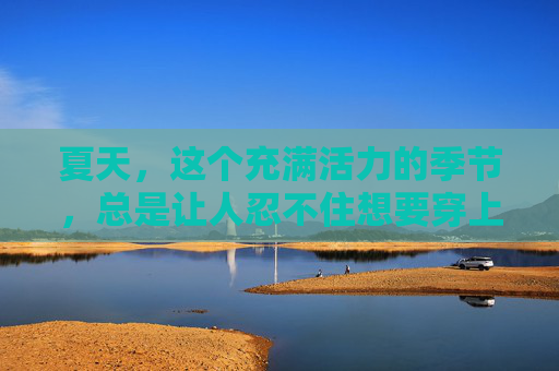 夏天，这个充满活力的季节，总是让人忍不住想要穿上色彩斑斓、款式多样的衣物。在这个季节里，夏日套成为了时尚圈的新宠，它不仅仅是一件衣物，更是一种生活态度的体现。,夏日套多少点券