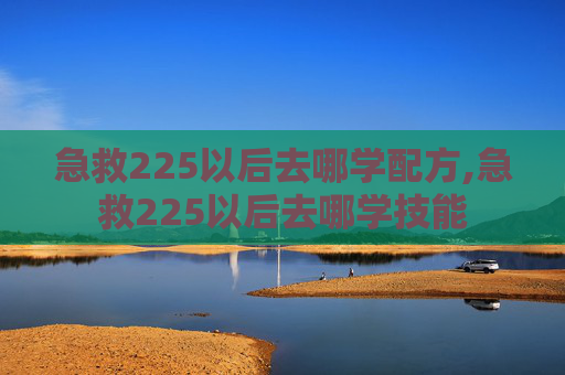 急救225以后去哪学配方,急救225以后去哪学技能