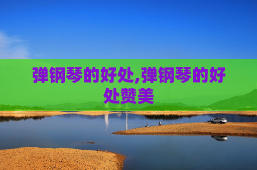 弹钢琴的好处,弹钢琴的好处赞美