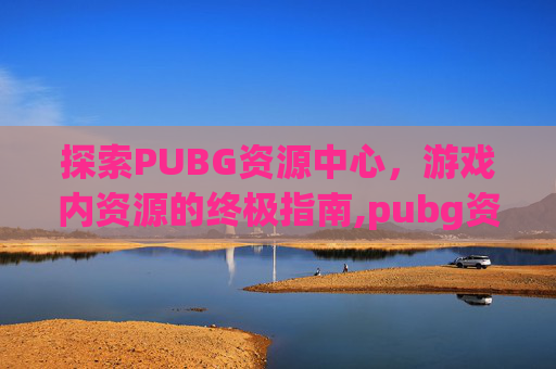 探索PUBG资源中心，游戏内资源的终极指南,pubg资源包