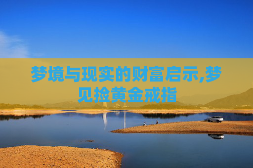 梦境与现实的财富启示,梦见捡黄金戒指